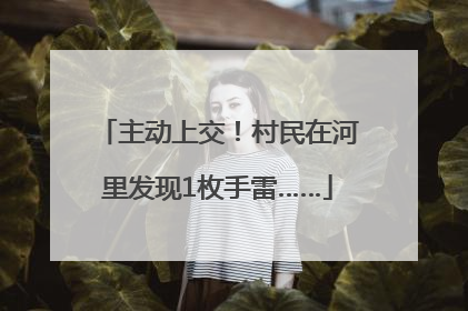 主动上交！村民在河里发现1枚手雷……