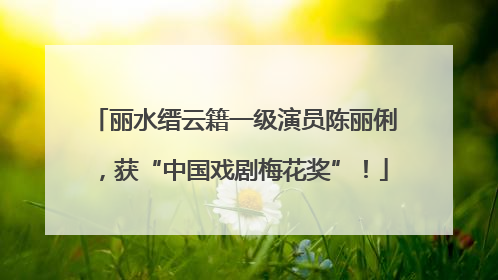 丽水缙云籍一级演员陈丽俐，获“中国戏剧梅花奖”！