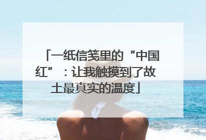 一纸信笺里的“中国红”：让我触摸到了故土最真实的温度