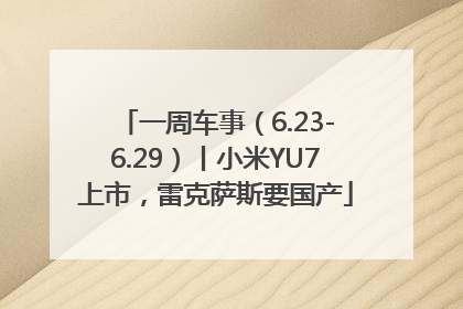 一周车事（6.23-6.29）丨小米YU7上市，雷克萨斯要国产