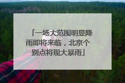 一场大范围明显降雨即将来临，北京个别点将现大暴雨
