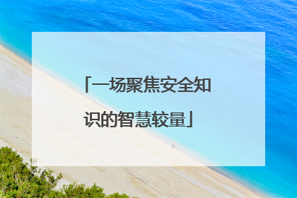 一场聚焦安全知识的智慧较量