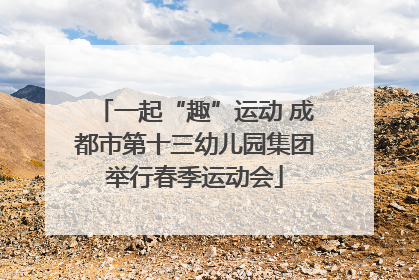 一起“趣”运动 成都市第十三幼儿园集团举行春季运动会