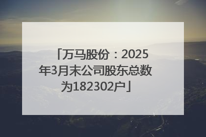 万马股份：2025年3月末公司股东总数为182302户