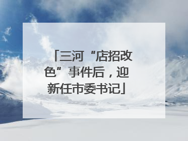 三河“店招改色”事件后，迎新任市委书记
