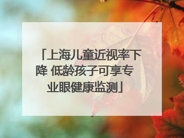 上海儿童近视率下降 低龄孩子可享专业眼健康监测