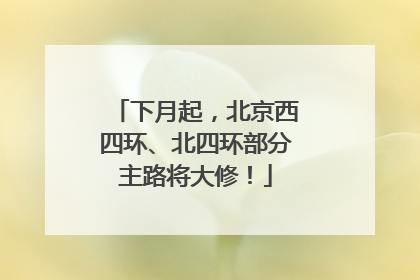 下月起，北京西四环、北四环部分主路将大修！
