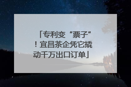 专利变“票子”！宜昌茶企凭它撬动千万出口订单