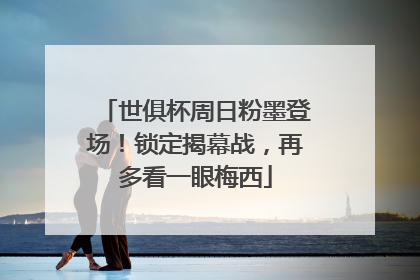 世俱杯周日粉墨登场！锁定揭幕战，再多看一眼梅西