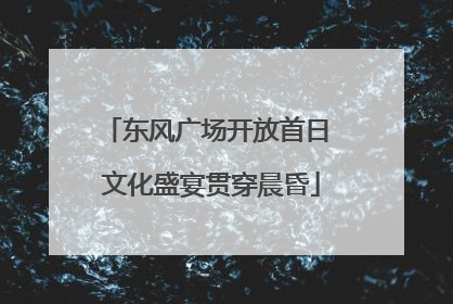 东风广场开放首日 文化盛宴贯穿晨昏