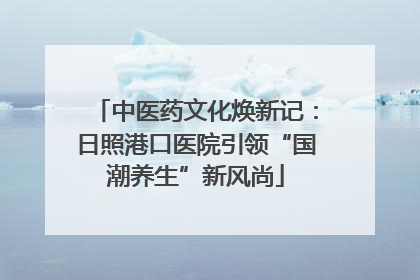 中医药文化焕新记：日照港口医院引领“国潮养生”新风尚