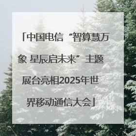 中国电信“智算慧万象 星辰启未来”主题展台亮相2025年世界移动通信大会
