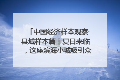 中国经济样本观察·县域样本篇｜夏日来临，这座滨海小城吸引众多年轻人打卡……