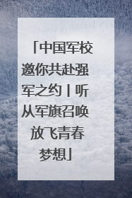 中国军校邀你共赴强军之约丨听从军旗召唤 放飞青春梦想
