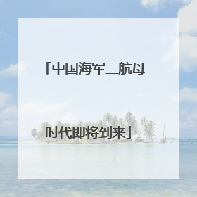 中国海军三航母时代即将到来
