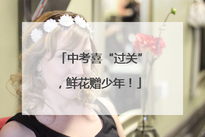 中考喜“过关”，鲜花赠少年！