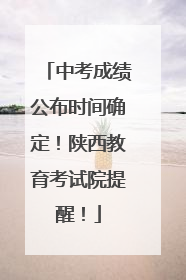 中考成绩公布时间确定！陕西教育考试院提醒！