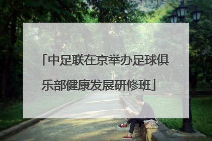 中足联在京举办足球俱乐部健康发展研修班