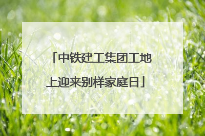 中铁建工集团工地上迎来别样家庭日