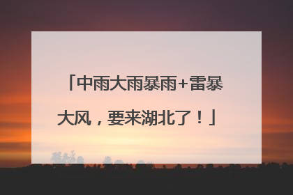 中雨大雨暴雨+雷暴大风，要来湖北了！