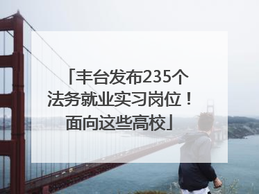 丰台发布235个法务就业实习岗位！面向这些高校