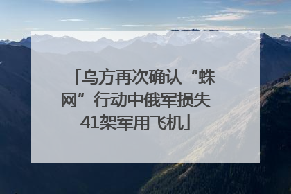 乌方再次确认“蛛网”行动中俄军损失41架军用飞机