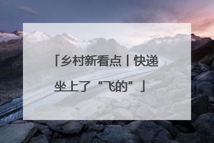 乡村新看点丨快递坐上了“飞的”