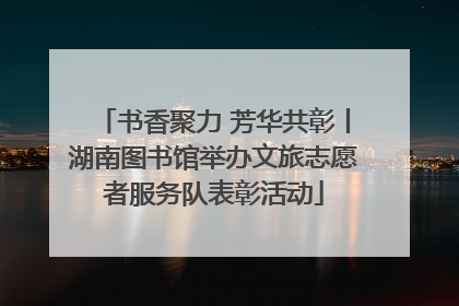 书香聚力 芳华共彰丨湖南图书馆举办文旅志愿者服务队表彰活动