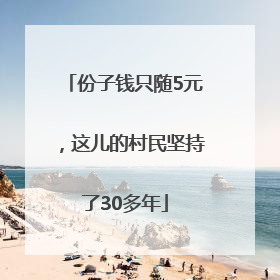 份子钱只随5元，这儿的村民坚持了30多年