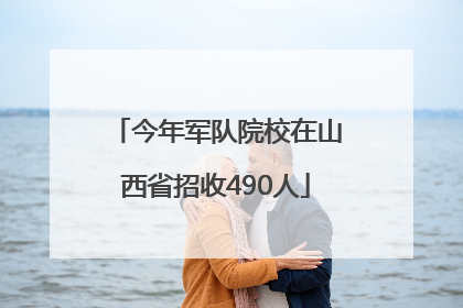 今年军队院校在山西省招收490人