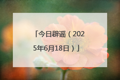今日辟谣（2025年6月18日）