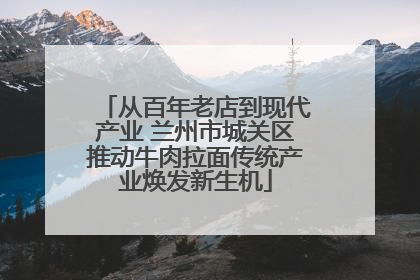 从百年老店到现代产业 兰州市城关区推动牛肉拉面传统产业焕发新生机