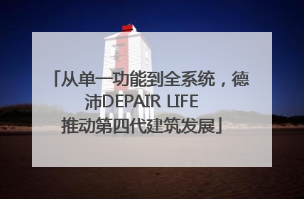 从单一功能到全系统，德沛DEPAIR LIFE推动第四代建筑发展