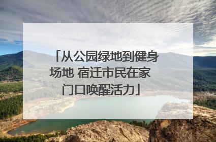 从公园绿地到健身场地 宿迁市民在家门口唤醒活力