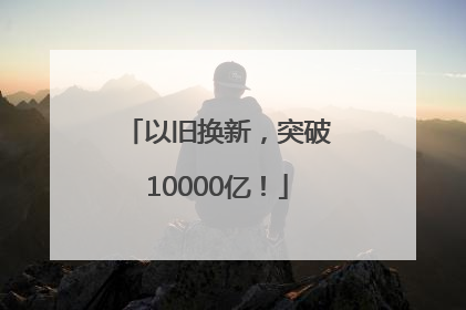 以旧换新，突破10000亿！