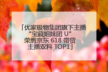 优家极物集团旗下主播 “宝藏姐妹团 U” 荣膺京东 618 带货主播双料 TOP1
