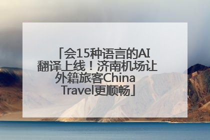 会15种语言的AI翻译上线！济南机场让外籍旅客China Travel更顺畅