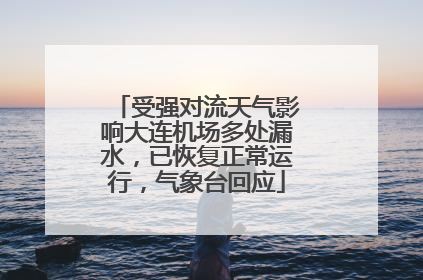 受强对流天气影响大连机场多处漏水，已恢复正常运行，气象台回应