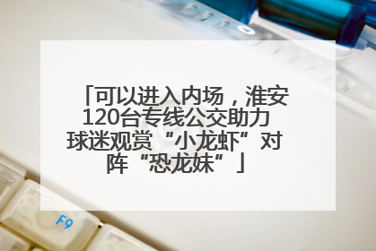 可以进入内场，淮安120台专线公交助力球迷观赏“小龙虾”对阵“恐龙妹”