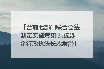 台前七部门联合会签制定实施意见 共促涉企行政执法长效常治
