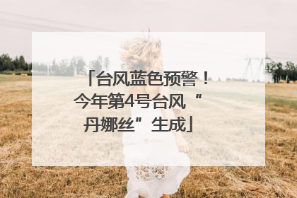 台风蓝色预警！今年第4号台风“丹娜丝”生成