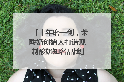 十年磨一剑，茉酸奶创始人打造现制酸奶知名品牌