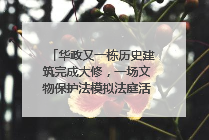 华政又一栋历史建筑完成大修，一场文物保护法模拟法庭活动在此举行