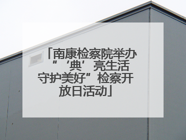 南康检察院举办“‘典’亮生活 守护美好”检察开放日活动