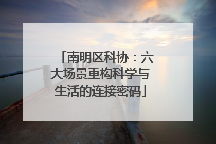 南明区科协：六大场景重构科学与生活的连接密码