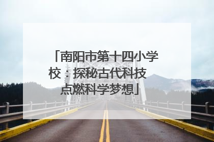 南阳市第十四小学校：探秘古代科技 点燃科学梦想