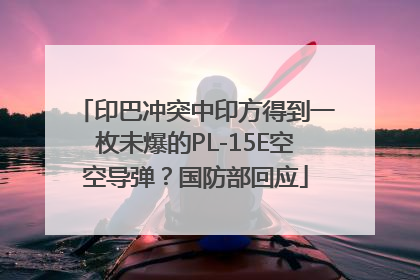 印巴冲突中印方得到一枚未爆的PL-15E空空导弹？国防部回应