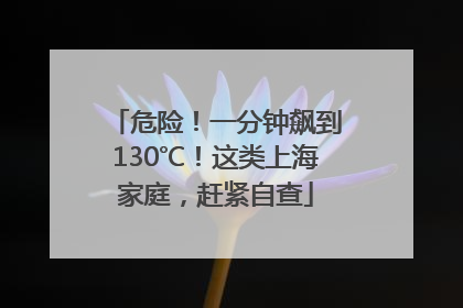 危险！一分钟飙到130℃！这类上海家庭，赶紧自查