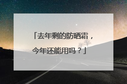 去年剩的防晒霜，今年还能用吗？