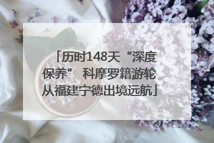 历时148天“深度保养” 科摩罗籍游轮从福建宁德出境远航